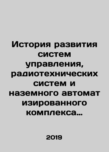 Istoriya razvitiya sistem upravleniya, radiotekhnicheskikh sistem i nazemnogo avtomatizirovannogo kompleksa upravleniya otechestvennoy raketno-kosmicheskoy tekhniki/History of the development of control systems, radio-engineering systems and the ground-based automated control complex of domestic rocket and space technology In Russian (ask us if in doubt) - landofmagazines.com