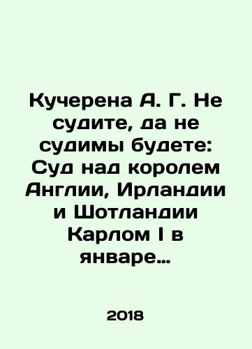 Kucherena A. G. Ne sudite, da ne sudimy budete: Sud nad korolem Anglii, Irlandii i Shotlandii Karlom I v yanvare 1649 goda i protsess po delu tsareubiyts v oktyabre 1660 goda./Kucherena A. G. Do not judge, let you not be judged: The trial of Charles I, King of England, Ireland, and Scotland, in January 1649, and the trial of the murderers in October 1660. In Russian (ask us if in doubt) - landofmagazines.com