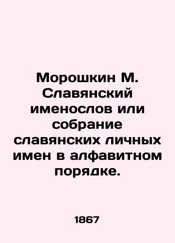Moroshkin M. Slavyanskiy imenoslov ili sobranie slavyanskikh lichnykh imen v alfavitnom poryadke./Moroshkin M. Slavic namesakes or a collection of Slavic personal names in alphabetical order. In Russian (ask us if in doubt). - landofmagazines.com
