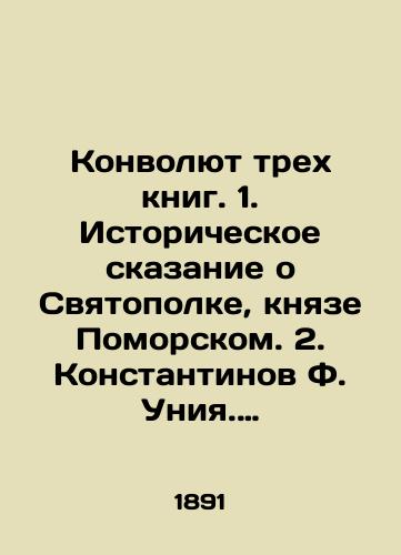 Konvolyut trekh knig. 1. Istoricheskoe skazanie o Svyatopolke, knyaze Pomorskom. 2. Konstantinov F. Uniya. Istoricheskiy rasskaz. 3. Didon. Iisus Khristos. Per. s fr. Kn. 4, 5, Prilozheniya./The Convolutee of Three Books. 1. The Historical Tale of Svyatopolka, Prince of Pomorsk. 2. Konstantinov F. Uniya. The Historical Tale. 3. Dido. Jesus Christ. Translated from Book 4, 5, Annexes. In Russian (ask us if in doubt) - landofmagazines.com