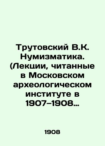 Trutovskiy V.K. Numizmatika. (Lektsii, chitannye v Moskovskom arkheologicheskom institute v 1907 1908 akademicheskom godu)./Trutovsky V.K. Numismatics. (Lectures given at the Moscow Archaeological Institute in 1907-1908 academic year). In Russian (ask us if in doubt) - landofmagazines.com