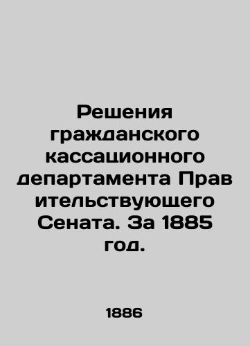 Resheniya grazhdanskogo kassatsionnogo departamenta Pravitelstvuyushchego Senata. Za 1885 god./Decisions of the Civil Cassation Department of the Government Senate. For 1885. In Russian (ask us if in doubt) - landofmagazines.com