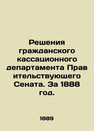 Resheniya grazhdanskogo kassatsionnogo departamenta Pravitelstvuyushchego Senata. Za 1888 god./Decisions of the Civil Cassation Department of the Government Senate. For 1888. In Russian (ask us if in doubt) - landofmagazines.com