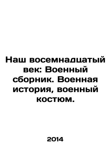 Nash vosemnadtsatyy vek: Voennyy sbornik. Voennaya istoriya, voennyy kostyum./Our Eighteenth Century: A War Compilation: Military History, Military Costumes. In Russian (ask us if in doubt) - landofmagazines.com