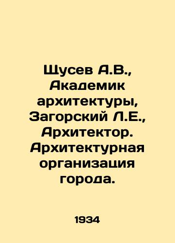 Shchusev A.V., Akademik arkhitektury, Zagorskiy L.E., Arkhitektor. Arkhitekturnaya organizatsiya goroda./Shchusev A.V., Academician of Architecture, L.E. Zagorsky, Architect. Architectural organization of the city. In Russian (ask us if in doubt) - landofmagazines.com