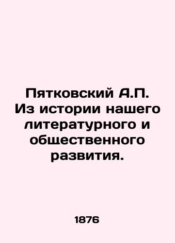 Pyatkovskiy A.P. Iz istorii nashego literaturnogo i obshchestvennogo razvitiya./Pyatkovsky A.P. From the history of our literary and social development. In Russian (ask us if in doubt) - landofmagazines.com