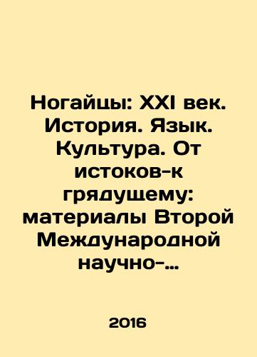 Nogaytsy: XXI vek. Istoriya. Yazyk. Kultura. Ot istokov-k gryadushchemu: materialy Vtoroy Mezhdunarodnoy nauchno-prakticheskoy konferentsii, g. Cherkessk, 12-13 oktyabrya 2016 g./The people of Nogai: The XXI Century. History. Language. Culture. From Origins to the Future: Proceedings of the Second International Scientific and Practical Conference, Cherkessk, 12-13 October 2016 In Russian (ask us if in doubt) - landofmagazines.com