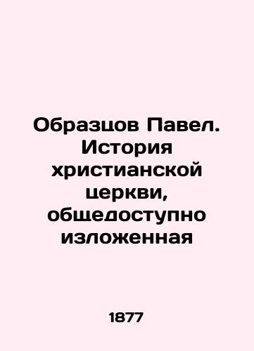 Obraztsov Pavel. Istoriya khristianskoy tserkvi, obshchedostupno izlozhennaya/Paul the Samples: The History of the Christian Church, Publicly Expressed In Russian (ask us if in doubt). - landofmagazines.com