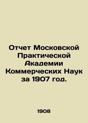 Otchet Moskovskoy Prakticheskoy Akademii Kommercheskikh Nauk za 1907 god./Report of the Moscow Practical Academy of Commercial Sciences for 1907. In Russian (ask us if in doubt) - landofmagazines.com