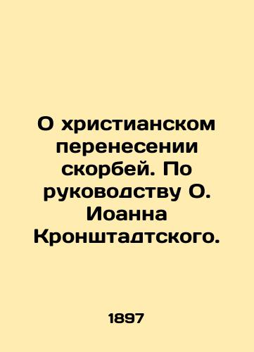 O khristianskom perenesenii skorbey. Po rukovodstvu O. Ioanna Kronshtadtskogo./On the Christian transmission of tribulations. According to the guidance of Fr. John of Kronstadt. In Russian (ask us if in doubt) - landofmagazines.com