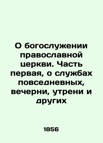 O bogosluzhenii pravoslavnoy tserkvi. Chast pervaya, o sluzhbakh povsednevnykh, vecherni, utreni i drugikh/On the divine services of the Orthodox Church. Part One, on the daily services, Vespers, Matins, and others In Russian (ask us if in doubt) - landofmagazines.com