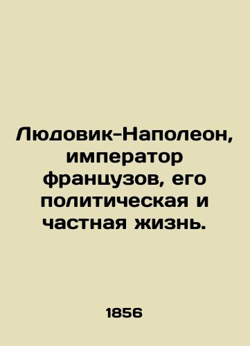 Lyudovik-Napoleon, imperator frantsuzov, ego politicheskaya i chastnaya zhizn./Louis-Napoleon, Emperor of the French, his political and private life. In Russian (ask us if in doubt) - landofmagazines.com