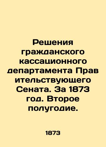 Resheniya grazhdanskogo kassatsionnogo departamenta Pravitelstvuyushchego Senata. Za 1873 god. Vtoroe polugodie./Decisions of the Civil Cassation Department of the Government Senate. For 1873. Second half of the year. In Russian (ask us if in doubt) - landofmagazines.com