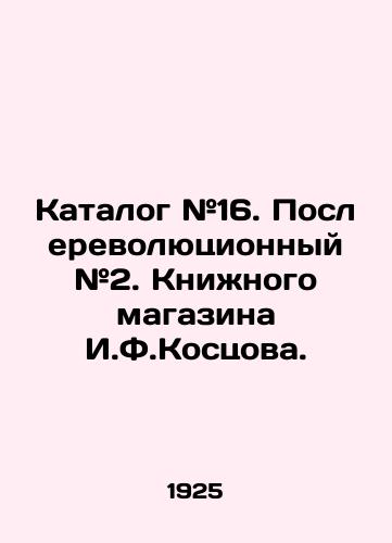 Katalog #16. Poslerevolyutsionnyy #2. Knizhnogo magazina I.F.Kostsova./Catalogue # 16. Post-revolutionary # 2. I.F.Kostsova Bookshop. In Russian (ask us if in doubt) - landofmagazines.com