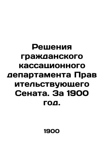 Resheniya grazhdanskogo kassatsionnogo departamenta Pravitelstvuyushchego Senata. Za 1900 god./Decisions of the Civil Cassation Department of the Government Senate. For 1900. In Russian (ask us if in doubt) - landofmagazines.com