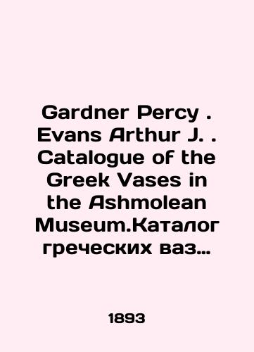 Gardner Percy. Evans Arthur J. Catalogue of the Greek Vases in the Ashmolean Museum.Katalog grecheskikh vaz muzeya Ashmoleum ( Ashmola )./Gardner Percy. Evans Arthur J. Catalogue of the Greek Vases in the Ashmolean Museum. Catalogue of Greek Vases at the Ashmoleum Museum. In Russian (ask us if in doubt) - landofmagazines.com