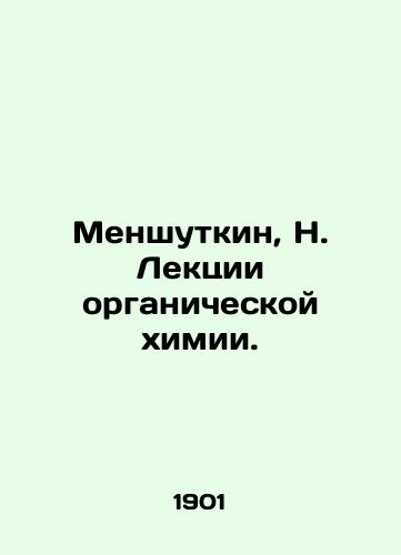 Menshutkin, N. Lektsii organicheskoy khimii./Menshutkin, N. Lectures on Organic Chemistry. In Russian (ask us if in doubt). - landofmagazines.com