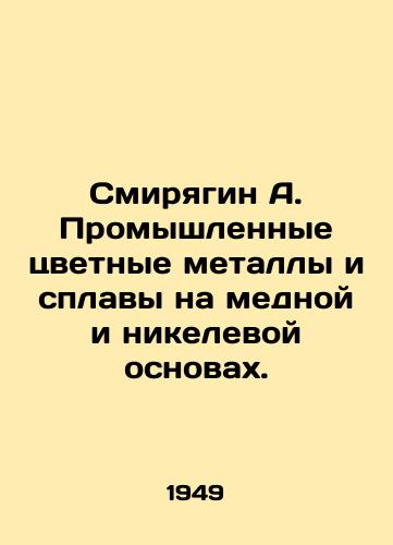 Smiryagin A. Promyshlennye tsvetnye metally i splavy na mednoy i nikelevoy osnovakh./Smiryagin A. Industrial non-ferrous metals and copper and nickel-based alloys. In Russian (ask us if in doubt) - landofmagazines.com