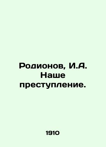 Rodionov, I.A. Nashe prestuplenie./Rodionov, I.A. Our crime. In Russian (ask us if in doubt) - landofmagazines.com