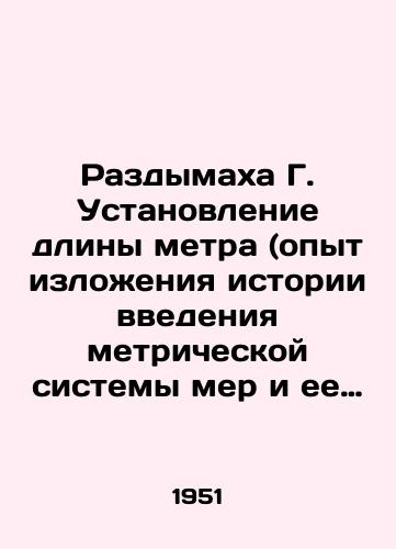 Razdymakha G. Ustanovlenie dliny metra (opyt izlozheniya istorii vvedeniya metricheskoy sistemy mer i ee obosnovaniya astronomo-geodezicheskimi metodami)./G. Determination of the length of the meter (experience in describing the history of the introduction of the metric system of measures and its justification by astronomical and geodetic methods). In Russian (ask us if in doubt). - landofmagazines.com