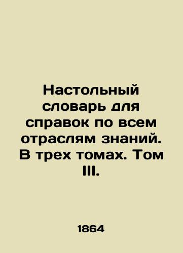 Nastolnyy slovar dlya spravok po vsem otraslyam znaniy. V trekh tomakh. Tom III./Desktop dictionary for reference in all fields of knowledge. In three volumes. Volume III. In Russian (ask us if in doubt). - landofmagazines.com
