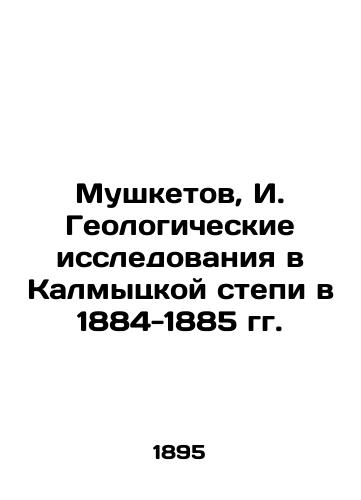 Mushketov, I. Geologicheskie issledovaniya v Kalmytskoy stepi v 1884-1885 gg./Musketov, I. Geological Research in the Kalmyk Steppe in 1884-1885 In Russian (ask us if in doubt). - landofmagazines.com