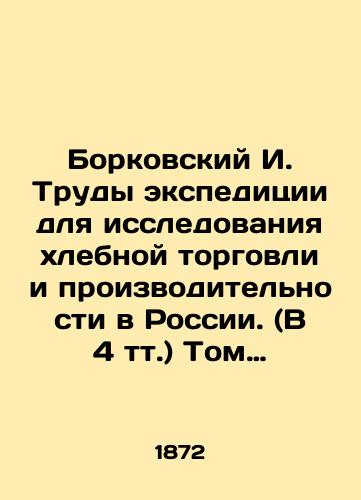 Borkovskiy I. Trudy ekspeditsii dlya issledovaniya khlebnoy torgovli i proizvoditelnosti v Rossii. (V 4 tt.) Tom II. Vypusk chetvertyy. Issledovanie khlebnoy torgovli v Verkhne Volzhskom basseyne/Borkovsky I. The Proceedings of the Expedition for the Study of the Corn Trade and Productivity in Russia. Volume II. Issue four. Research of the Corn Trade in the Upper Volga Basin In Russian (ask us if in doubt). - landofmagazines.com