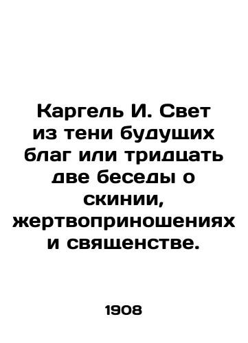 Kargel I. Svet iz teni budushchikh blag ili tridtsat dve besedy o skinii, zhertvoprinosheniyakh i svyashchenstve./Kargel I. Light from the shadow of future good, or thirty-two conversations about the tabernacle, sacrifices, and priesthood. In Russian (ask us if in doubt) - landofmagazines.com