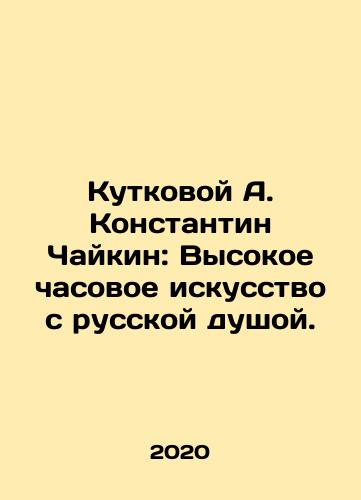 Kutkovoy A. Konstantin Chaykin: Vysokoe chasovoe iskusstvo s russkoy dushoy./Kutkova A. Konstantin Chaikin: High watchmaking with the Russian soul. In Russian (ask us if in doubt) - landofmagazines.com