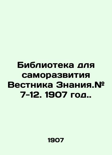 Biblioteka dlya samorazvitiya Vestnika Znaniya.# 7-12. 1907 god./Library for Self-Development of the News of Knowledge. # 7-12. 1907. In Russian (ask us if in doubt) - landofmagazines.com