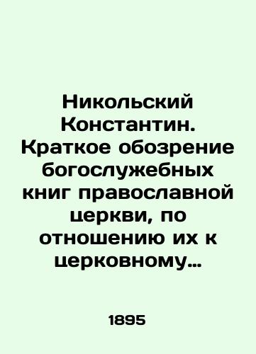 Nikolskiy Konstantin. Kratkoe obozrenie bogosluzhebnykh knig pravoslavnoy tserkvi, po otnosheniyu ikh k tserkovnomu ustavu. Slovar nazvaniy molitvosloviy i pesnopeniy./Konstantin Nikolsky. A brief overview of the liturgical books of the Orthodox Church, relative to the Churchs statutes. A vocabulary of names of prayers and hymns. In Russian (ask us if in doubt) - landofmagazines.com