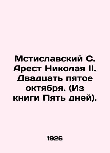 Mstislavskiy S. Arest Nikolaya II. Dvadtsat pyatoe oktyabrya. (Iz knigi Pyat dney)./Mstislavsky S. The Arrest of Nicholas II. October 25. (From Five Days). In Russian (ask us if in doubt) - landofmagazines.com