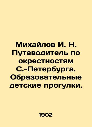 Mikhaylov I. N. Putevoditel po okrestnostyam S.-Peterburga. Obrazovatelnye detskie progulki./Mikhailov I. N. Guide to the Suburbs of St. Petersburg. Educational Childrens Walks. In Russian (ask us if in doubt) - landofmagazines.com