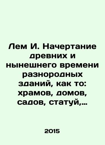 Lem I. Nachertanie drevnikh i nyneshnego vremeni raznorodnykh zdaniy, kak to: khramov, domov, sadov, statuy, trofeev, obeliskov, piramid i drugikh ukrasheniy, s opisaniem, kak raspolagat i proizvodit raznye stroeniya/The mapping of ancient and modern heterogeneous buildings, such as temples, houses, gardens, statues, trophies, obelisks, pyramids and other ornaments, describing how to dispose of and produce different structures In Russian (ask us if in doubt) - landofmagazines.com