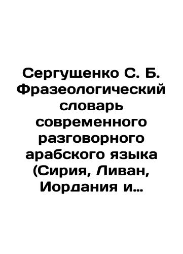 Sergushchenko S. B. Frazeologicheskiy slovar' sovremennogo razgovornogo arabskogo yazyka (Siriya, Livan, Iordaniya i Palestina)./Sergushchenko S. B. Phraseological Dictionary of Modern Conversational Arabic Language (Syria, Lebanon, Jordan, and Palestine). In Russian (ask us if in doubt). - landofmagazines.com