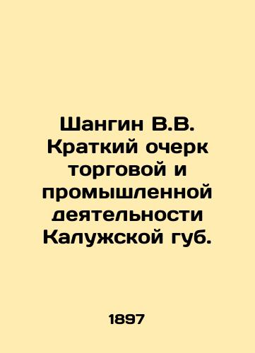Shangin V.V. Kratkiy ocherk torgovoy i promyshlennoy deyatel'nosti Kaluzhskoy gub./Shangin V.V. Brief sketch of commercial and industrial activity of Kaluga Lib. In Russian (ask us if in doubt). - landofmagazines.com
