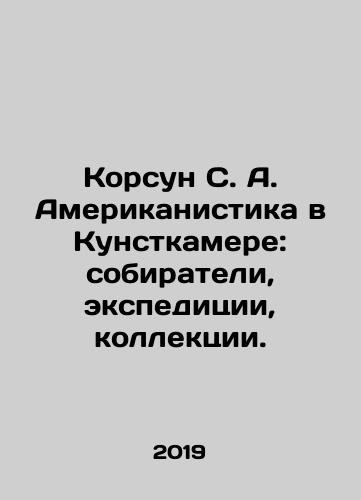 Korsun S. A. Amerikanistika v Kunstkamere: sobirateli, ekspeditsii, kollektsii./Korsun S. A. Americanism in Kunstkamera: Gatherers, Expeditions, Collections. In Russian (ask us if in doubt) - landofmagazines.com