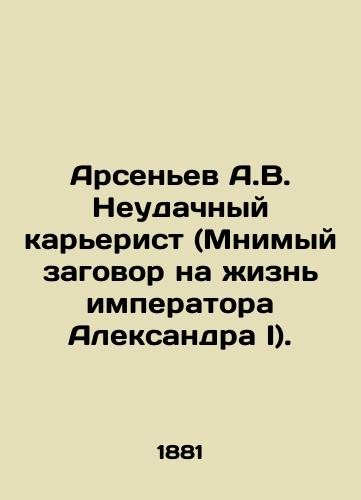 Arsenev A.V. Neudachnyy karerist (Mnimyy zagovor na zhizn imperatora Aleksandra I)./Arsenyev A.V. Unsuccessful careerist (Alleged plot against the life of Emperor Alexander I). In Russian (ask us if in doubt). - landofmagazines.com