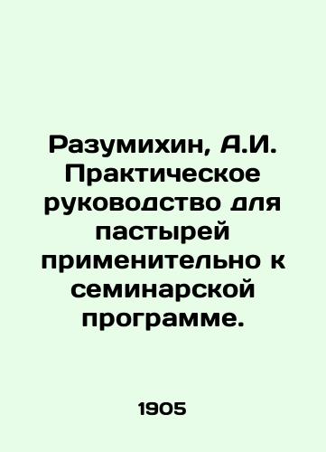 Razumikhin, A.I. Prakticheskoe rukovodstvo dlya pastyrey primenitelno k seminarskoy programme./Razumikhin, A.I. Practical Guide for Pastors in the Seminar Program. In Russian (ask us if in doubt) - landofmagazines.com