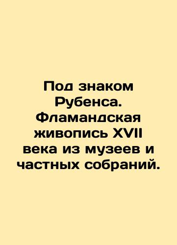 Pod znakom Rubensa. Flamandskaya zhivopis XVII veka iz muzeev i chastnykh sobraniy./Under the Sign of Rubens. 17th-century Flemish paintings from museums and private collections. In Russian (ask us if in doubt). - landofmagazines.com
