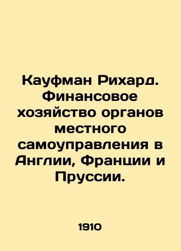 Kaufman Rikhard. Finansovoe khozyaystvo organov mestnogo samoupravleniya v Anglii, Frantsii i Prussii./Kaufman Richard. Local government finances in England, France, and Prussia. In Russian (ask us if in doubt) - landofmagazines.com