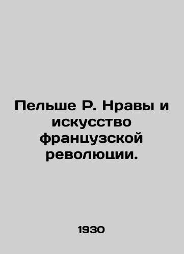 Pelshe R. Nravy i iskusstvo frantsuzskoy revolyutsii./Pellier R. Morality and the Art of the French Revolution. In Russian (ask us if in doubt) - landofmagazines.com