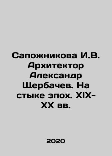 Sapozhnikova I.V. Arkhitektor Aleksandr Shcherbachev. Na styke epokh. XIX-XX vv./Sapozhnikova I.V. Architect Alexander Shcherbachev. At the Crossroads of Epochs. XIX-XX Centuries In Russian (ask us if in doubt) - landofmagazines.com