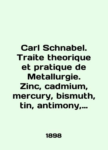 Carl Schnabel. Traite theorique et pratique de Metallurgie. Zinc, cadmium, mercury, bismuth, tin, antimony, arsenic, nickel, cobalt, platinum, aluminium./Carl Schnabel. Traite theorique et pratique de Metallurgie. Zinc, cadmium, mercury, bismuth, tin, antimony, arsenic, nickel, cobalt, platinum, aluminium. In French (ask us if in doubt). - landofmagazines.com