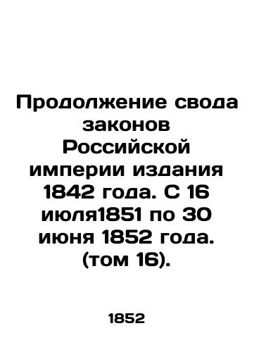 Prodolzhenie svoda zakonov Rossiyskoy imperii izdaniya 1842 goda. S 16 iyulya1851 po 30 iyunya 1852 goda. (tom 16)./Continuation of the Code of Laws of the Russian Empire, Edition 1842. From 16 July 1851 to 30 June 1852. (Vol. 16). In Russian (ask us if in doubt) - landofmagazines.com
