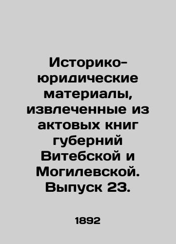 Istoriko-yuridicheskie materialy, izvlechennye iz aktovykh knig guberniy Vitebskoy i Mogilevskoy. Vypusk 23./Historical and legal materials extracted from the registration books of Vitebsk and Mogilev provinces. Issue 23. In Russian (ask us if in doubt) - landofmagazines.com