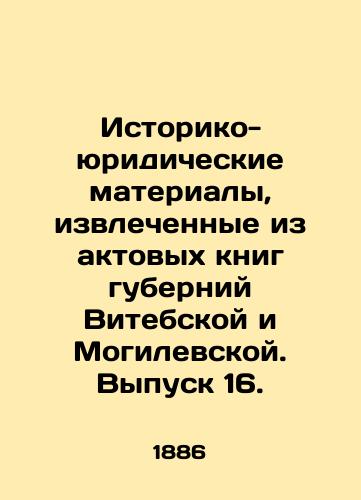 Istoriko-yuridicheskie materialy, izvlechennye iz aktovykh knig guberniy Vitebskoy i Mogilevskoy. Vypusk 16./Historical and legal materials extracted from the registration books of Vitebsk and Mogilev provinces. Issue 16. In Russian (ask us if in doubt) - landofmagazines.com