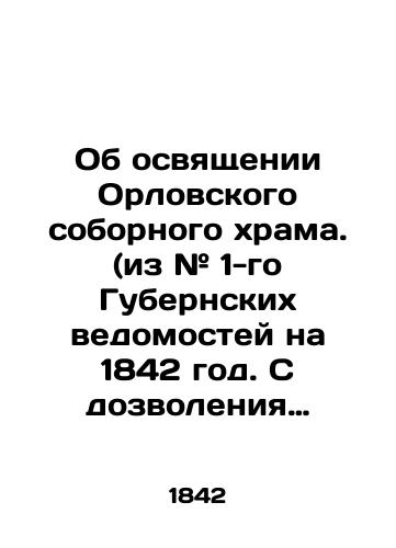 Ob osvyashchenii Orlovskogo sobornogo khrama. (iz # 1-go Gubernskikh vedomostey na 1842 god. S dozvoleniya nachalstva)./On the Consecration of Oryol Cathedral. (from # 1 of the Provincial Gazette for 1842. With the permission of the authorities). In Russian (ask us if in doubt). - landofmagazines.com
