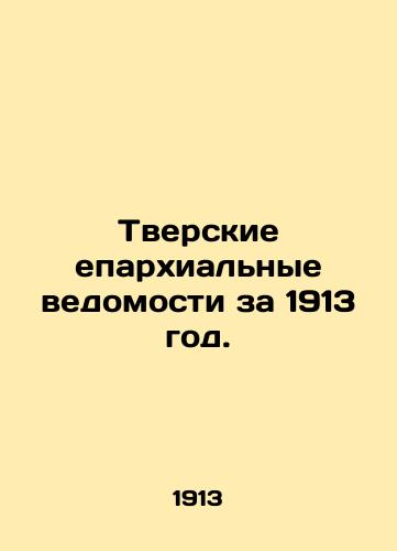 Tverskie eparkhialnye vedomosti za 1913 god./Tver diocesan records for 1913. In Russian (ask us if in doubt) - landofmagazines.com