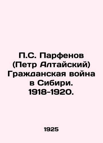 P.S. Parfenov (Petr Altayskiy) Grazhdanskaya voyna v Sibiri. 1918-1920./P.S. Parfenov (Peter Altaisky) The Civil War in Siberia. 1918-1920. In Russian (ask us if in doubt). - landofmagazines.com